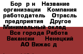 Бор. р-н › Название организации ­ Компания-работодатель › Отрасль предприятия ­ Другое › Минимальный оклад ­ 1 - Все города Работа » Вакансии   . Ненецкий АО,Вижас д.